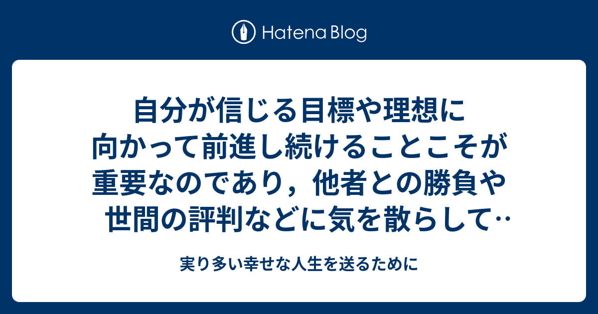 自分が信じる目標や理想に向かって前進し続けることこそが重要なのであり，他者との勝負や世間の評判などに気を散らして時間