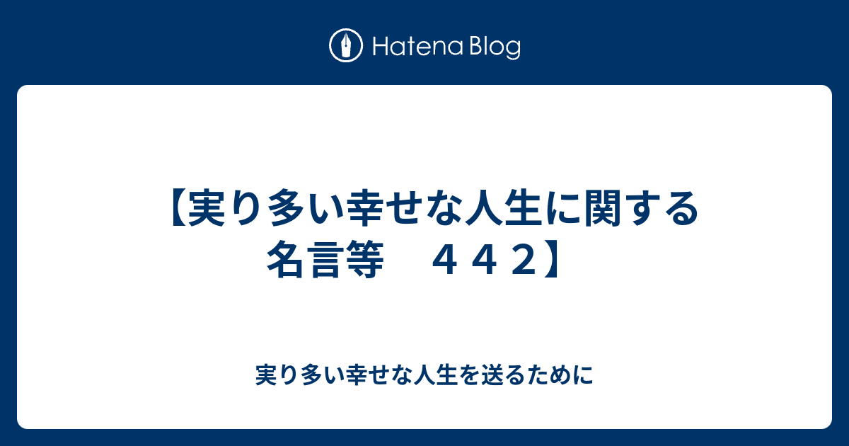 実り多い幸せな人生に関する名言等 ４４２ 実り多い幸せな人生を送るために