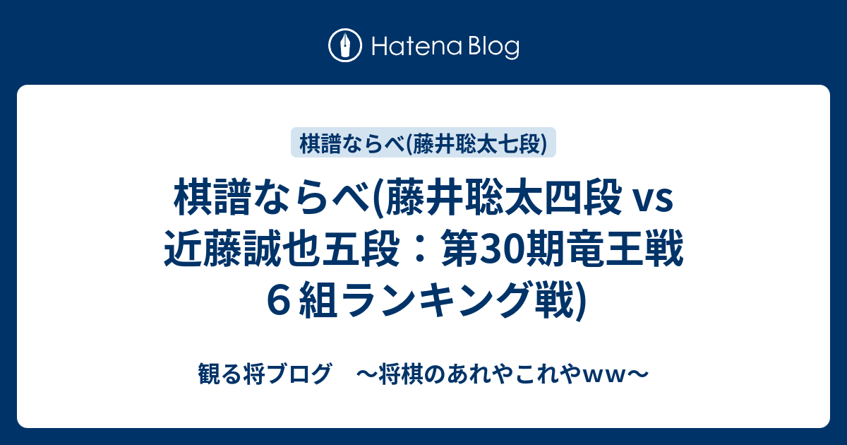 観る将ブログ　～将棋のあれやこれやｗｗ～  棋譜ならべ(藤井聡太四段 vs 近藤誠也五段：第30期竜王戦６組ランキング戦)第30期竜王戦６組ランキング戦 、藤井聡太四段 vs 近藤誠也五段の棋譜です。