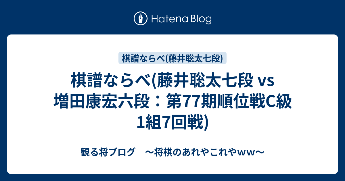 棋譜ならべ 藤井聡太七段 Vs 増田康宏六段 第77期順位戦c級1組7回戦 観る将ブログ 将棋のあれやこれやｗｗ