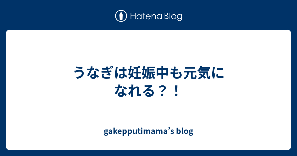 うなぎは妊娠中も元気になれる Gakepputimama S Blog