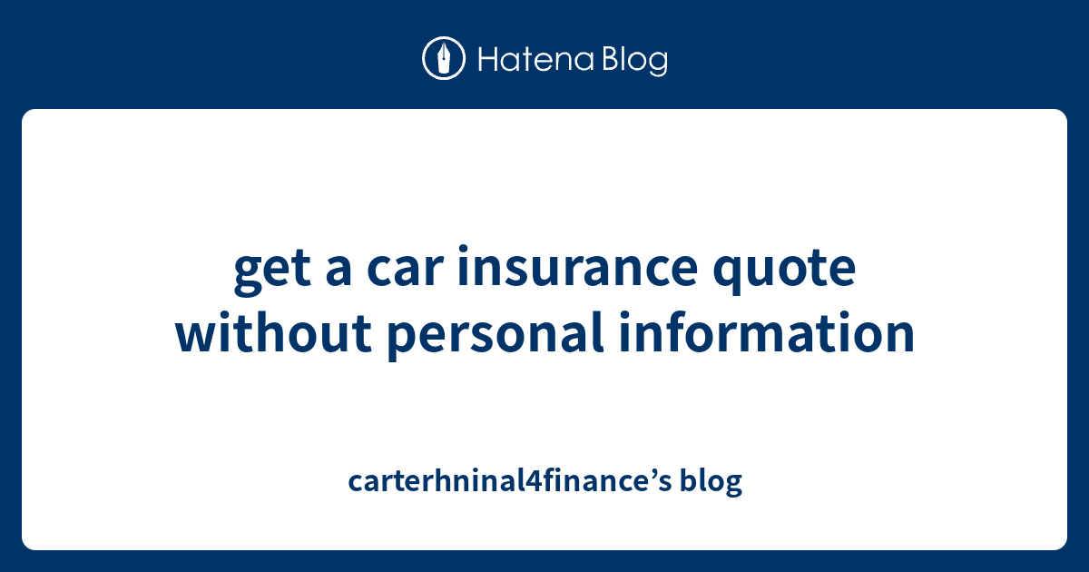 get a car insurance quote without personal information carterhninal4finance’s blog