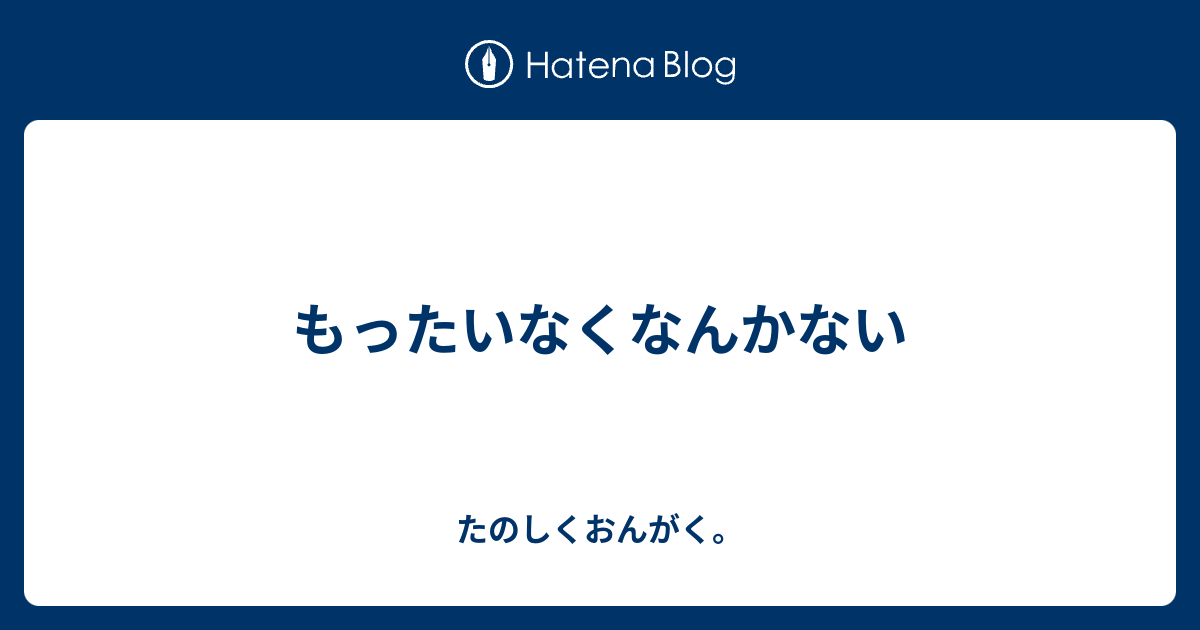 もったいなくなんかない - たのしくおんがく。