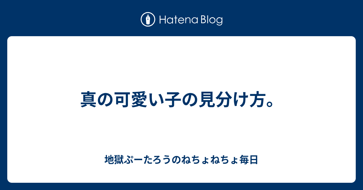 真の可愛い子の見分け方 地獄ぷーたろうのねちょねちょ毎日