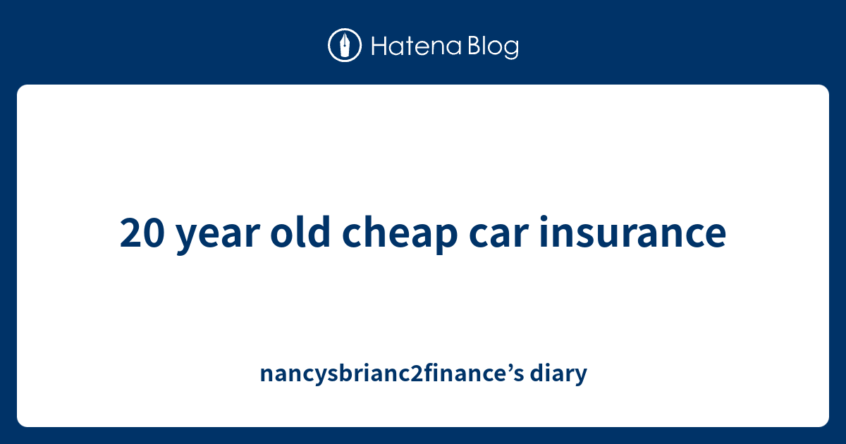 20 year old cheap car insurance nancysbrianc2finance’s diary