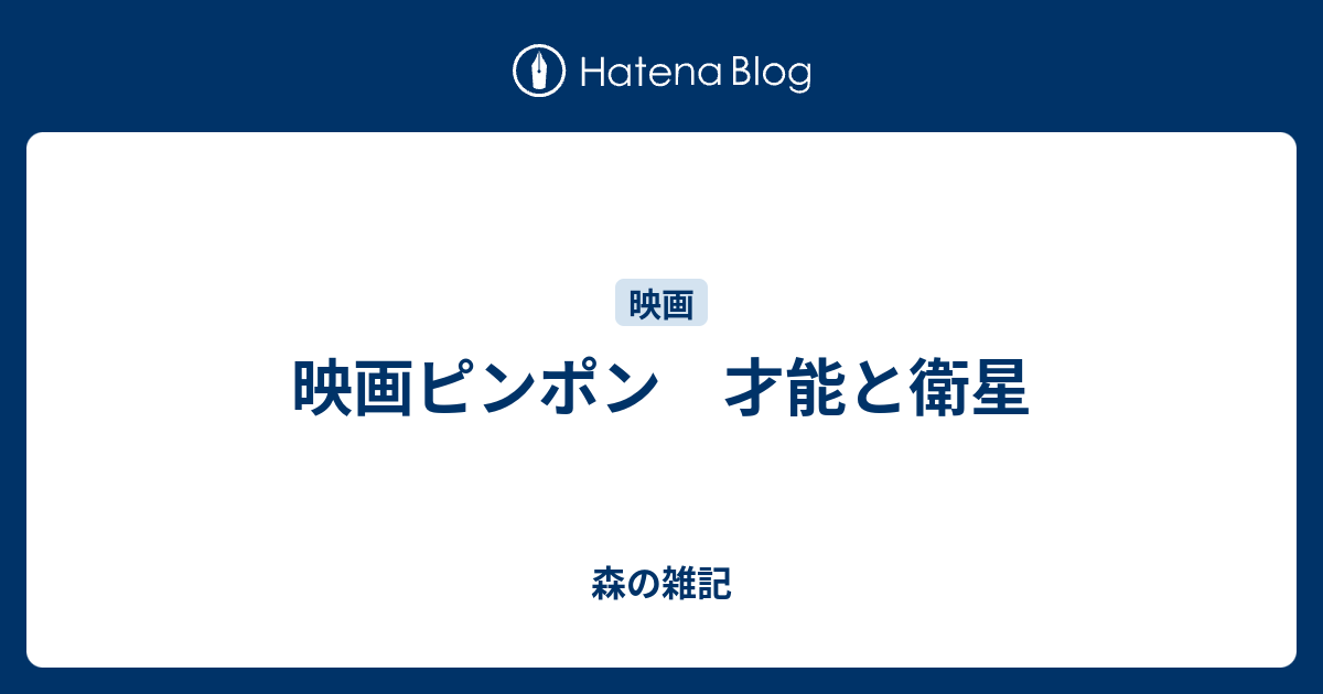 映画ピンポン 才能と衛星 森の雑記