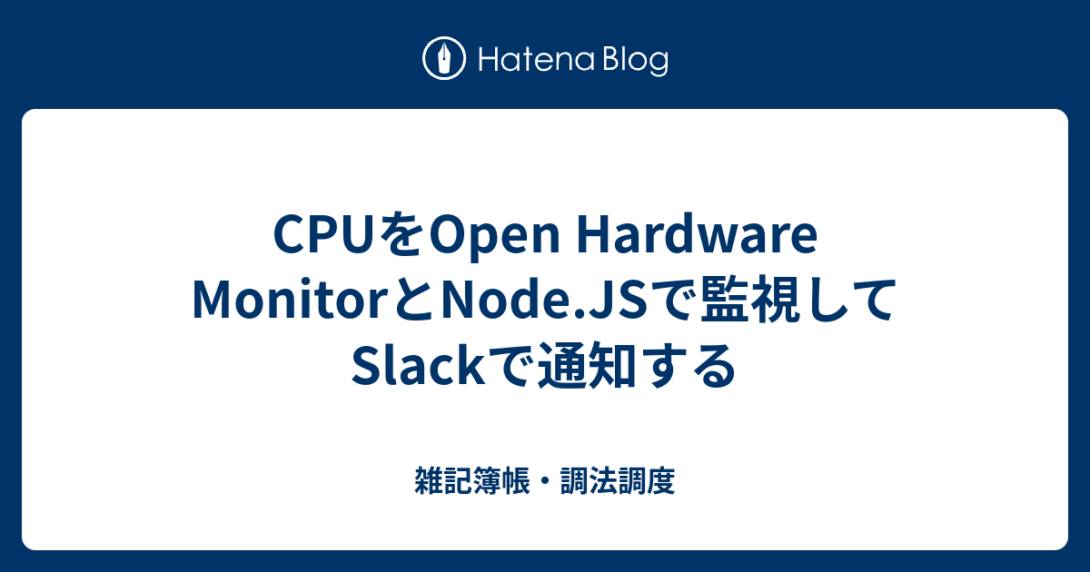 CPUをOpen Hardware MonitorとNode.JSで監視してSlackで通知する 雑記簿帳・調法調度
