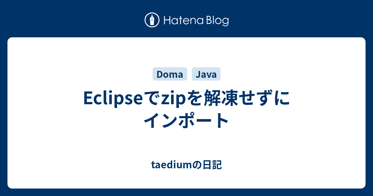 Eclipseでzipを解凍せずにインポート Taediumの日記