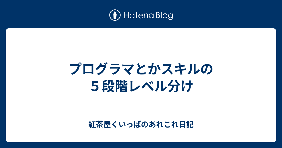 プログラマとかスキルの５段階レベル分け 紅茶屋くいっぱのあれこれ日記