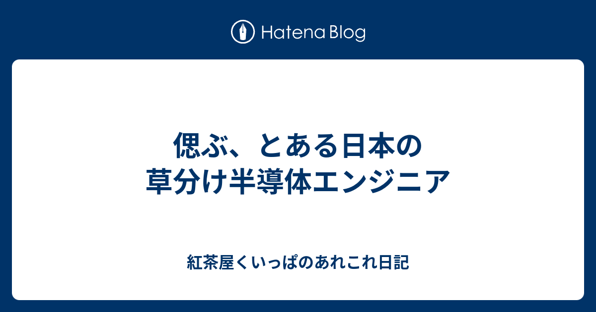 偲ぶ とある日本の草分け半導体エンジニア 紅茶屋くいっぱのあれこれ日記