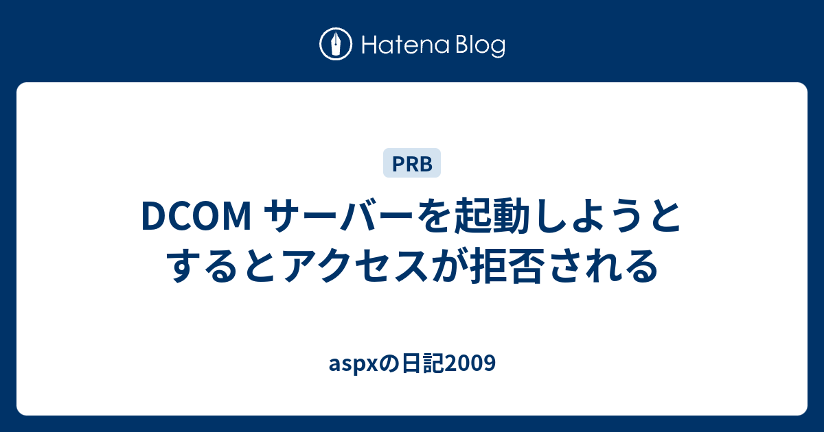 Dcom サーバーを起動しようとするとアクセスが拒否される Aspxの日記2009