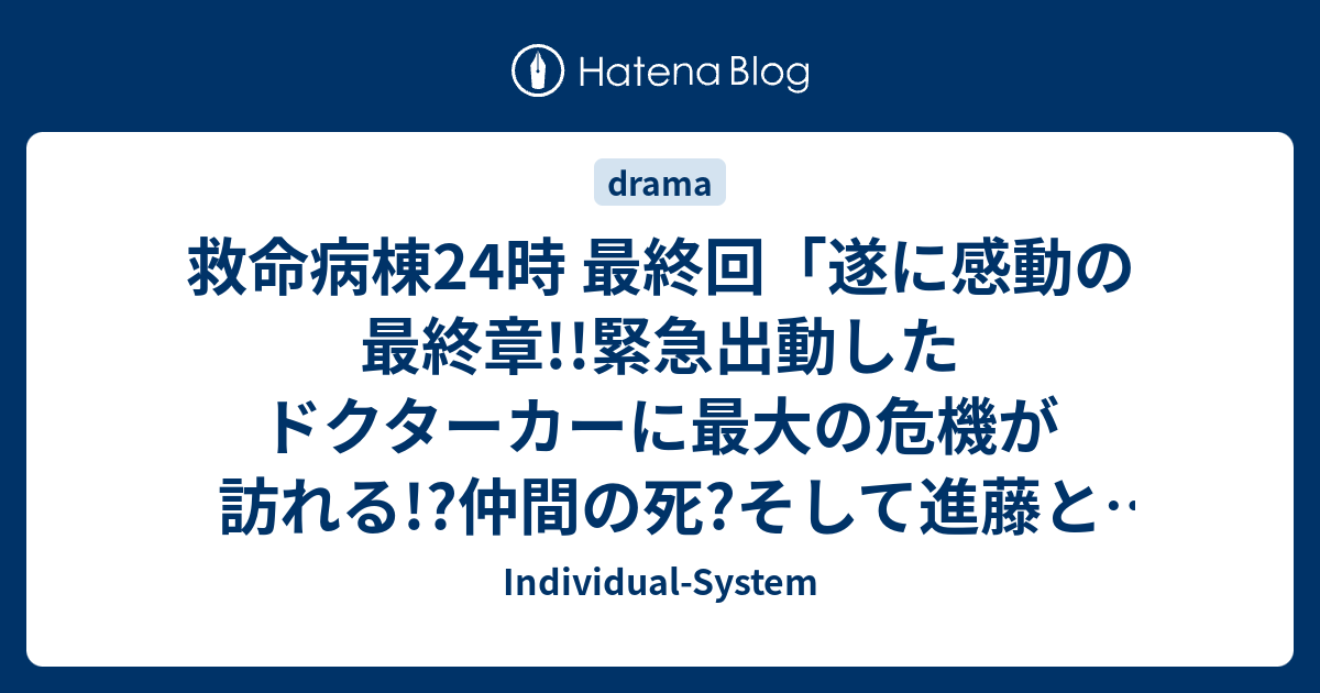 救命病棟24時 最終回 遂に感動の最終章 緊急出動したドクターカーに最大の危機が訪れる 仲間の死 そして進藤と楓の選択 崩壊した救命センターに未来は訪れるのか Individual System