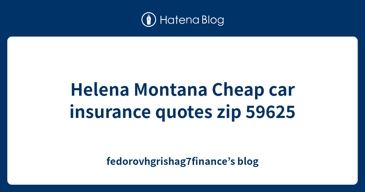 Helena Montana Cheap car insurance quotes zip 59625 fedorovhgrishag7finance’s blog