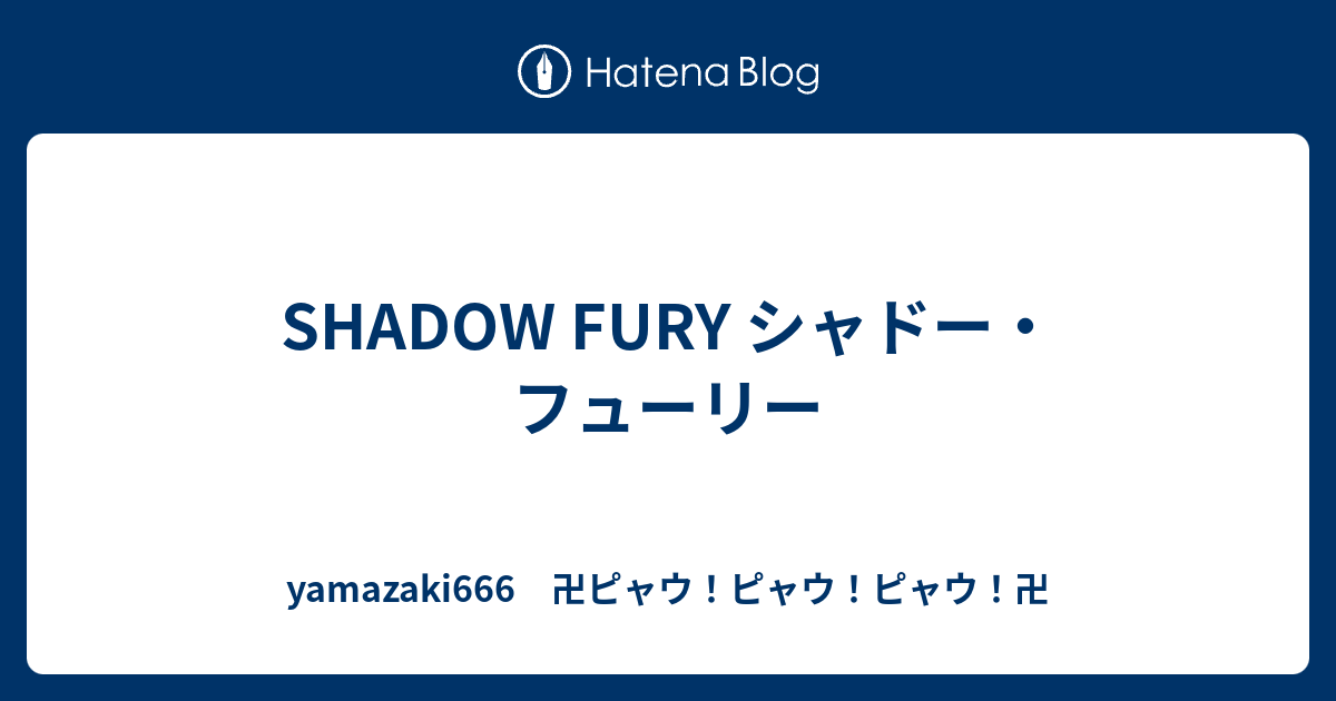 Shadow Fury シャドー フューリー Yamazaki666 卍ピャウ ピャウ ピャウ 卍