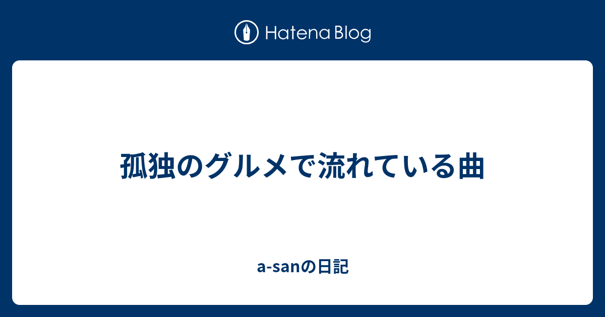 孤独のグルメで流れている曲 A Sanの日記