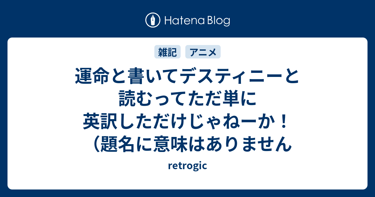 運命と書いてデスティニーと読むってただ単に英訳しただけじゃねーか 題名に意味はありません Retrogic