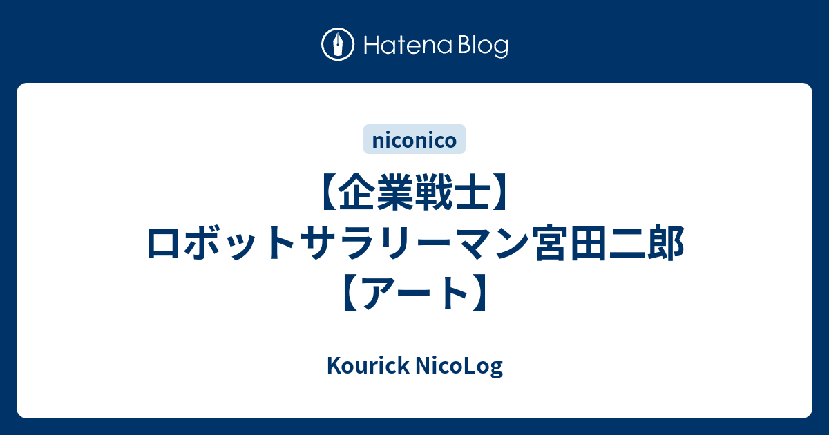企業戦士 ロボットサラリーマン宮田二郎 アート Kourick Nicolog