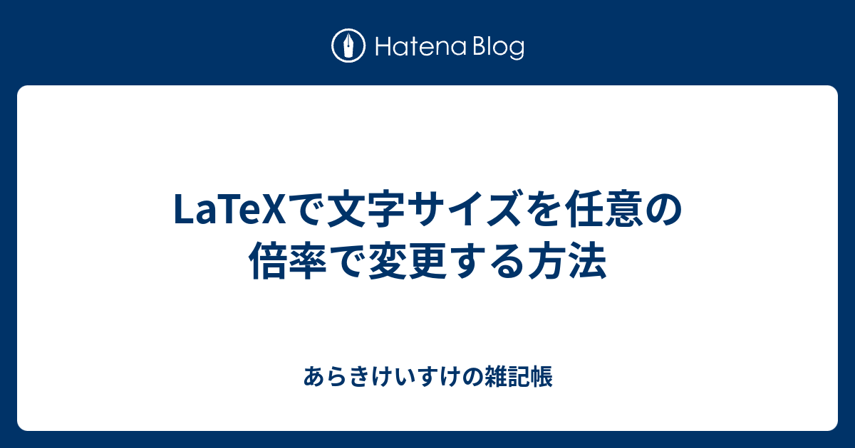 LaTeXで文字サイズを任意の倍率で変更する方法 あらきけいすけの雑記帳