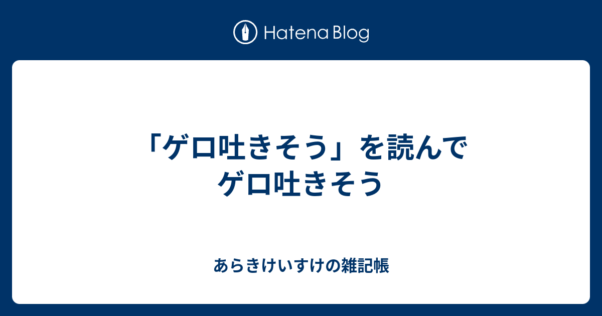 ゲロ吐きそう を読んでゲロ吐きそう あらきけいすけの雑記帳