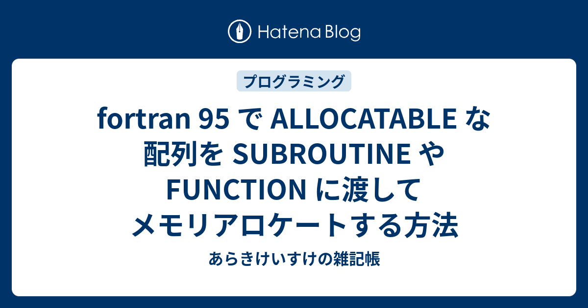 Fortran 95 で Allocatable な配列を Subroutine や Function に渡してメモリアロケートする方法 あらきけいすけの雑記帳