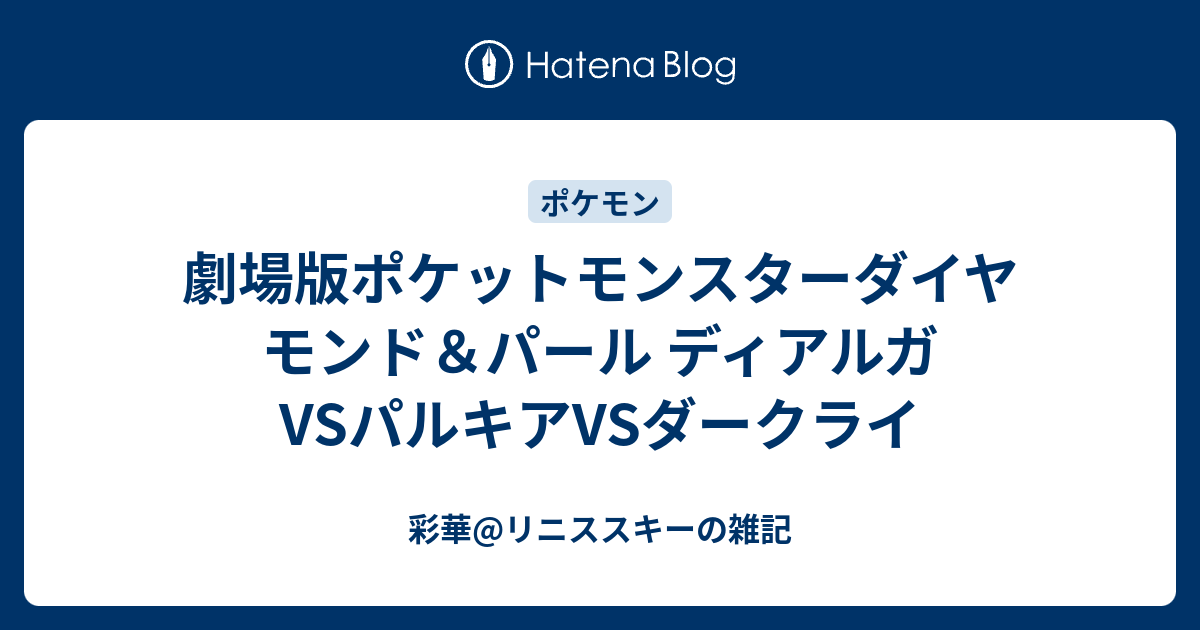 劇場版ポケットモンスターダイヤモンド パール ディアルガvsパルキアvsダークライ 彩華 リニススキーの雑記