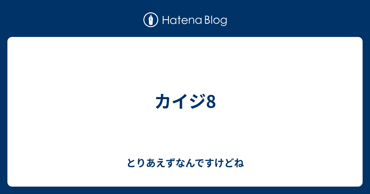 カイジ8 とりあえずなんですけどね