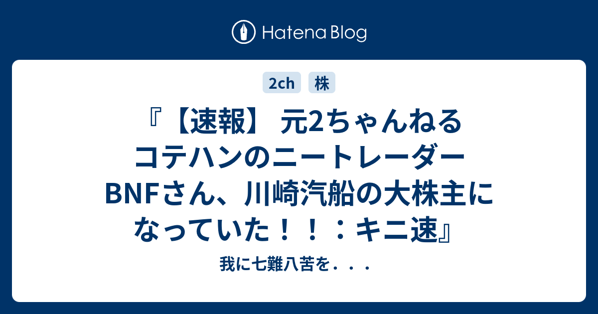 速報 元2ちゃんねるコテハンのニートレーダーbnfさん 川崎汽船の大株主になっていた キニ速 我に七難八苦を