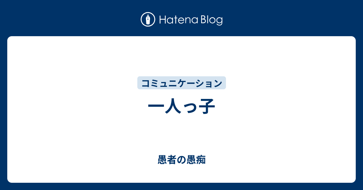 一人っ子 愚者の愚痴