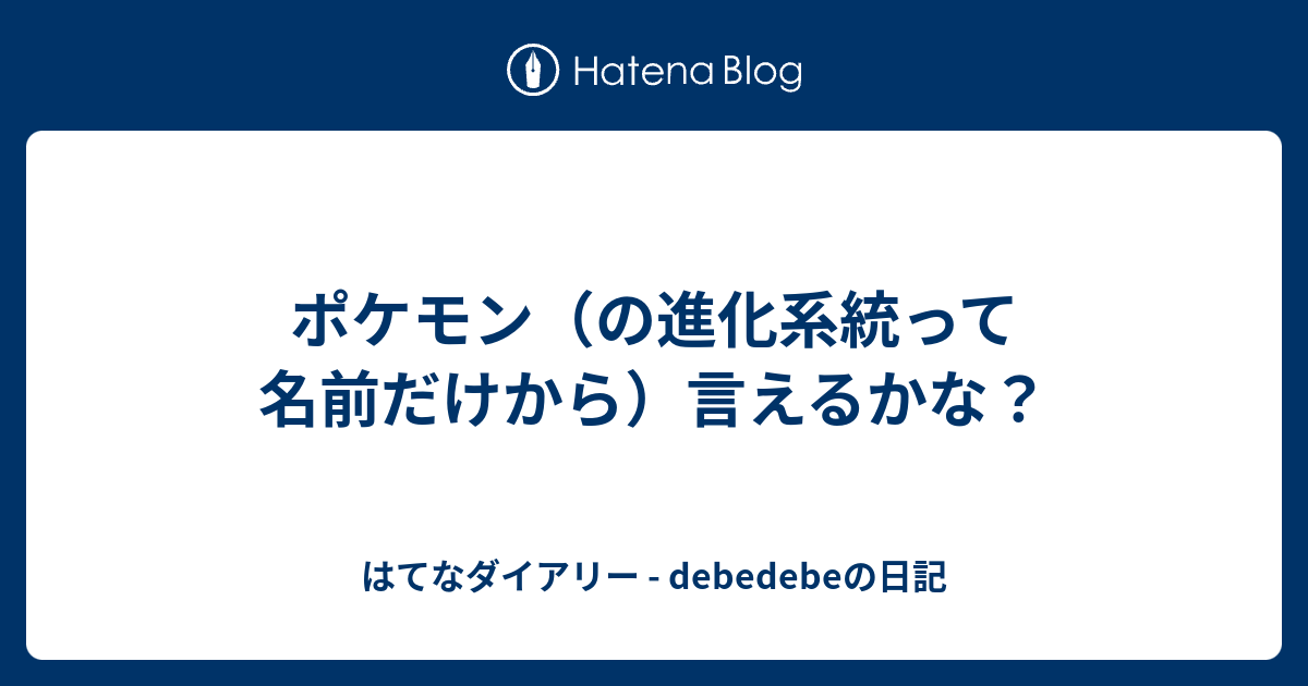 ポケモン の進化系統って名前だけから 言えるかな はてなダイアリー Debedebeの日記