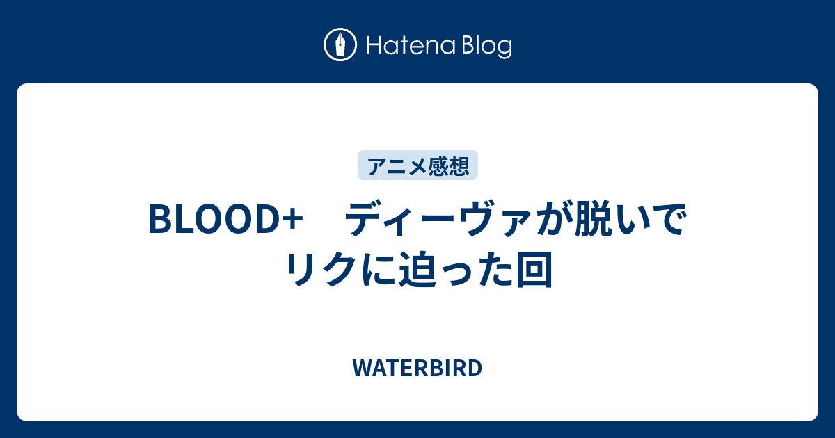 Blood ディーヴァが脱いでリクに迫った回 Waterbird