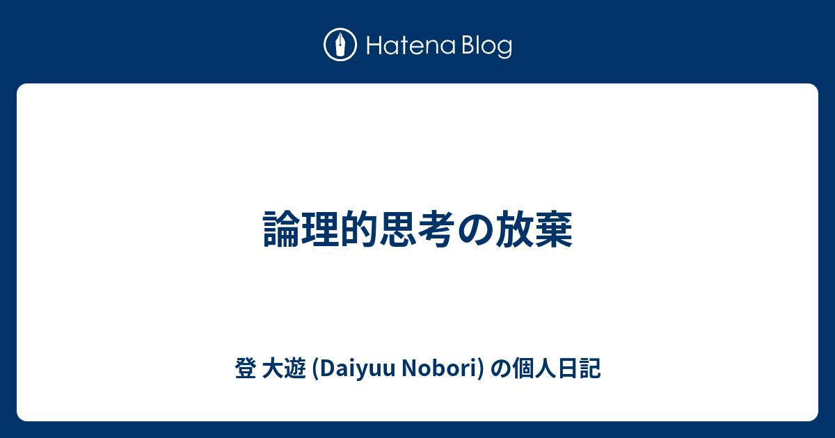  論理的思考の放棄 - 登 大遊 (Daiyuu Nobori) の個人日記
