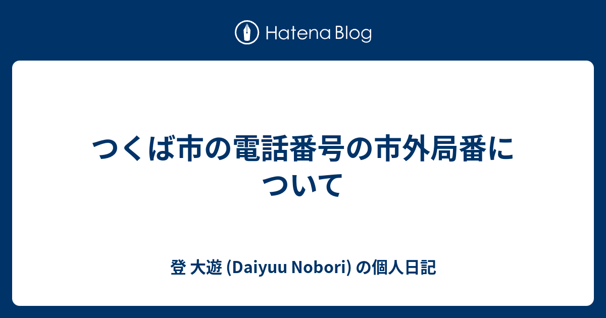 つくば市の電話番号の市外局番について 登 大遊 Daiyuu Nobori の個人日記