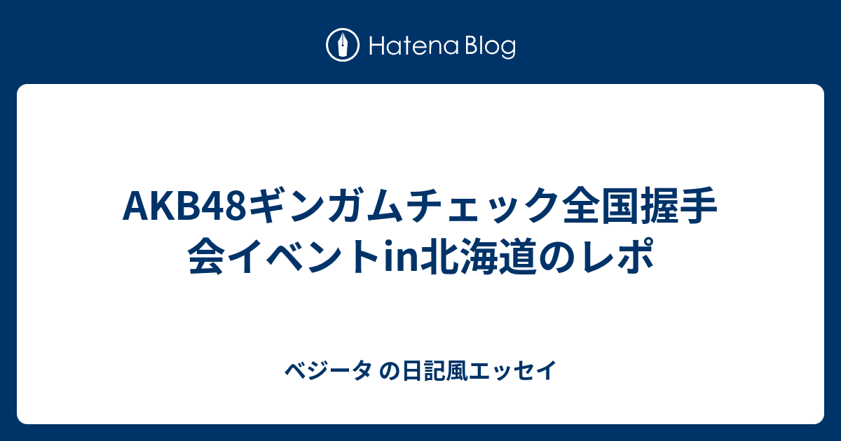 Akb48ギンガムチェック全国握手会イベントin北海道のレポ ベジータ の日記風エッセイ