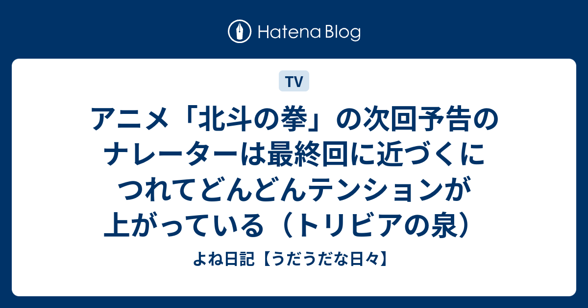 アニメ 北斗の拳 の次回予告のナレーターは最終回に近づくにつれてどんどんテンションが上がっている トリビアの泉 よね日記 うだうだな日々