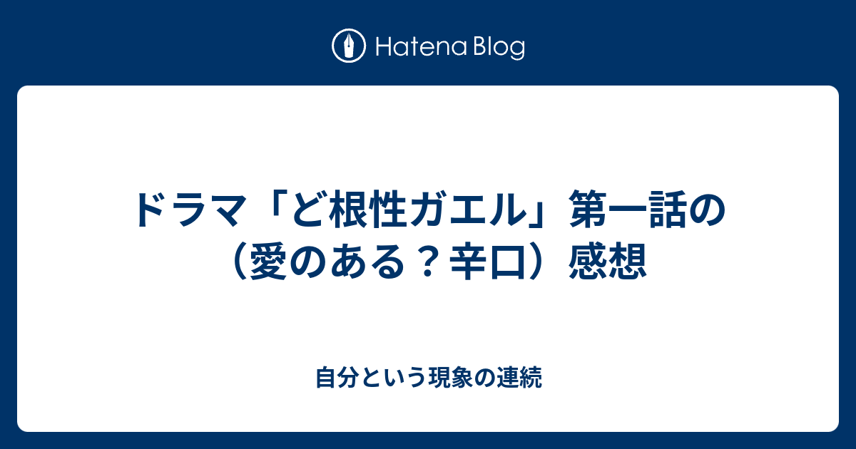 ドラマ ど根性ガエル 第一話の 愛のある 辛口 感想 自分という現象の連続