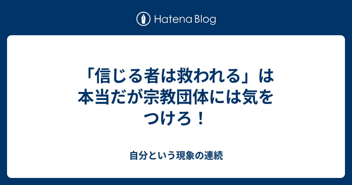 信じる者は救われる は本当だが宗教団体には気をつけろ 自分という現象の連続