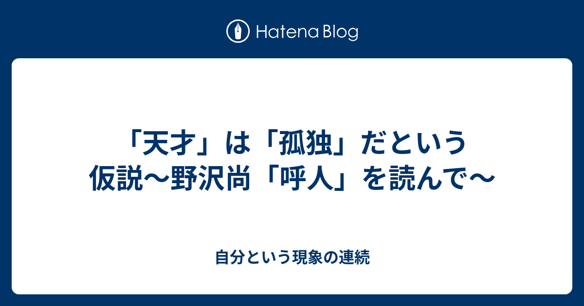 天才 は 孤独 だという仮説 野沢尚 呼人 を読んで 自分という現象の連続