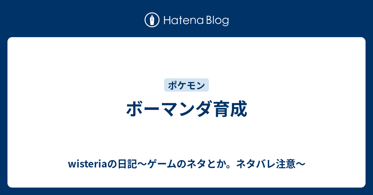 ボーマンダ育成 Wisteriaの日記 ゲームのネタとか ネタバレ注意