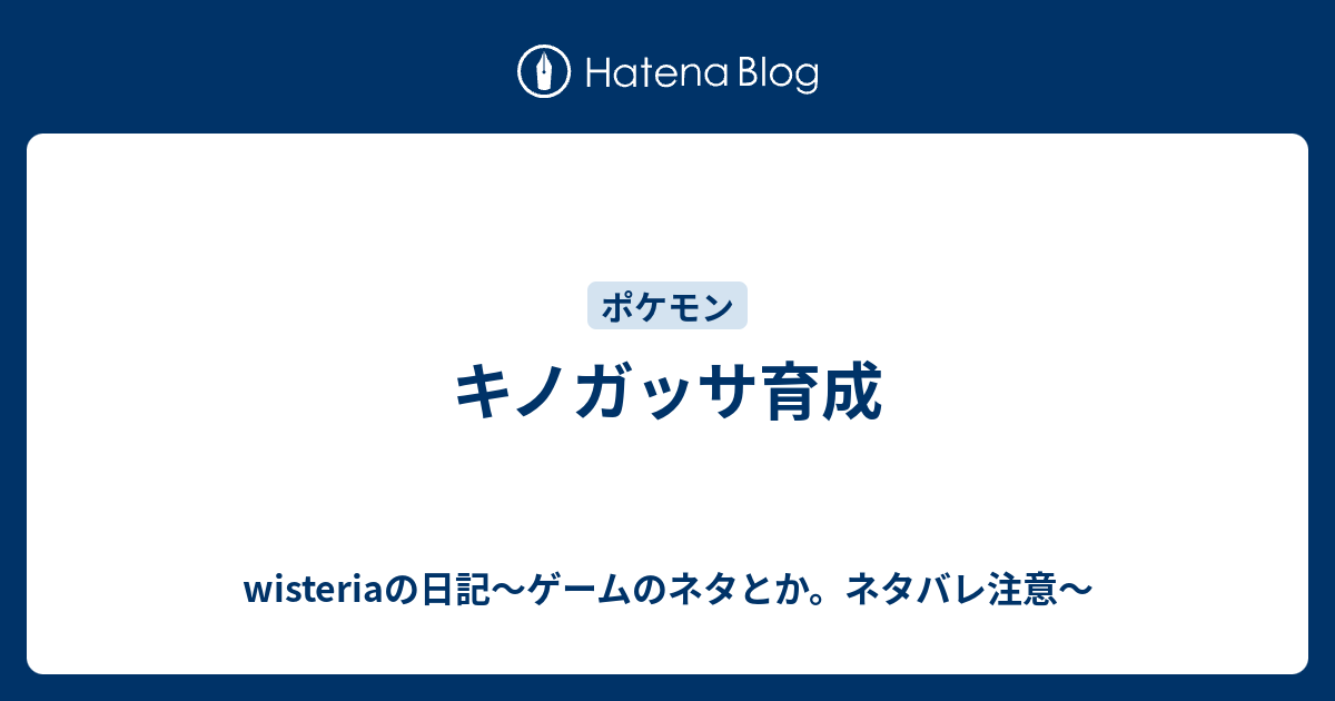 キノガッサ育成 Wisteriaの日記 ゲームのネタとか ネタバレ注意