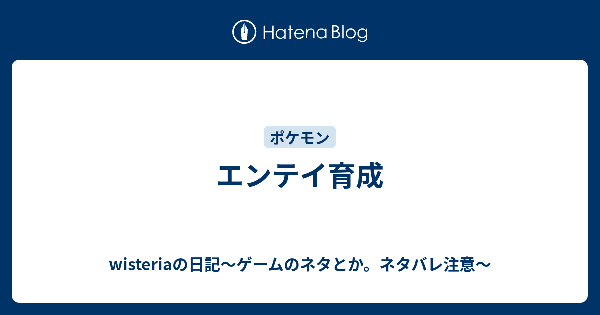 エンテイ育成 Wisteriaの日記 ゲームのネタとか ネタバレ注意