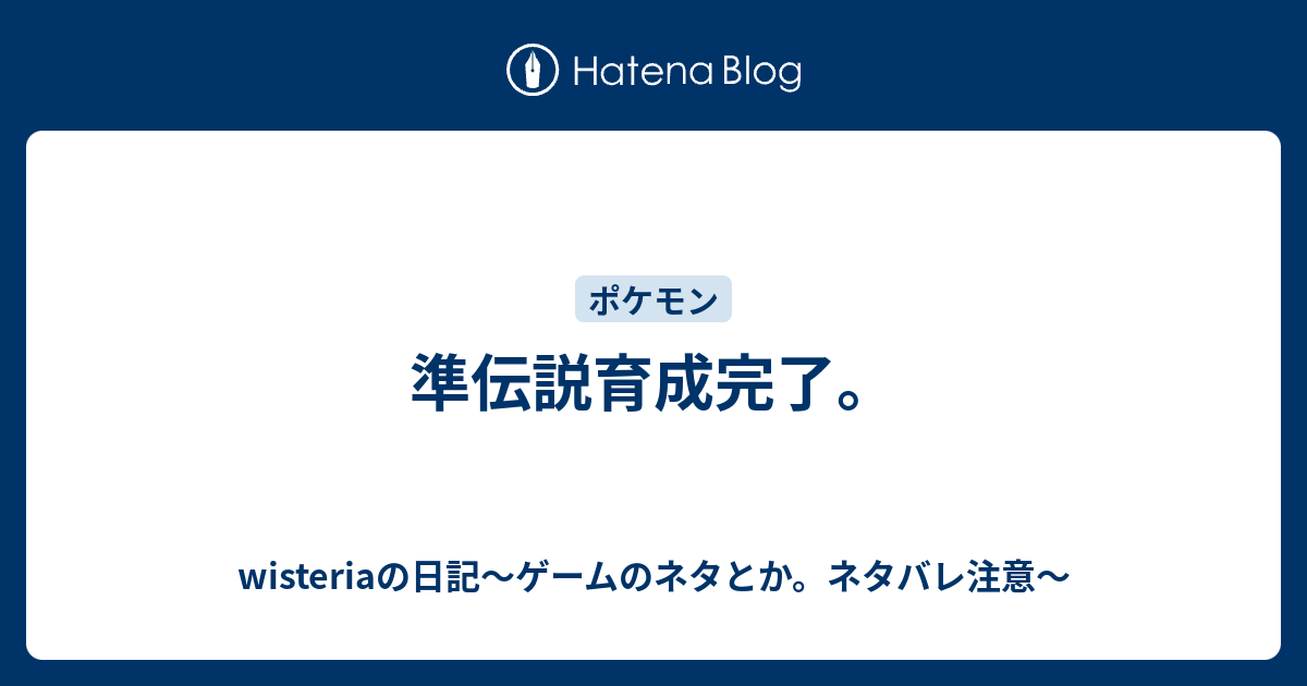 準伝説育成完了 Wisteriaの日記 ゲームのネタとか ネタバレ注意