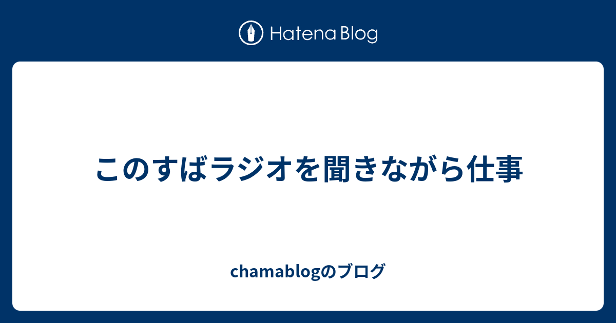 このすばラジオを聞きながら仕事 Chamablogのブログ