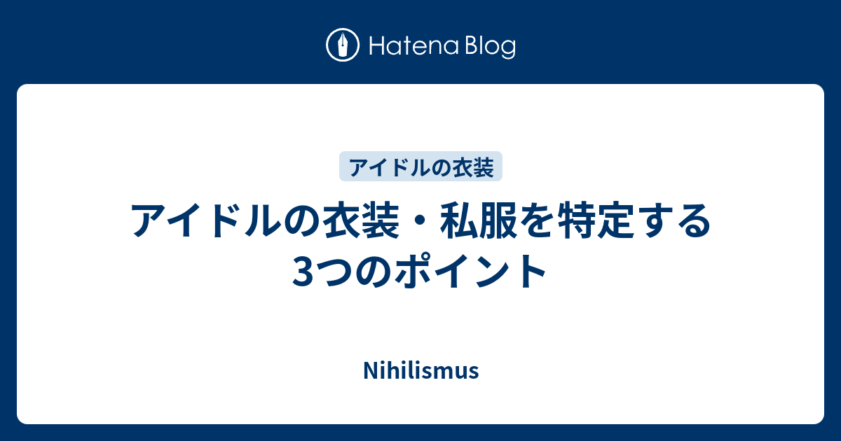 アイドルの衣装 私服を特定する3つのポイント Nihilismus