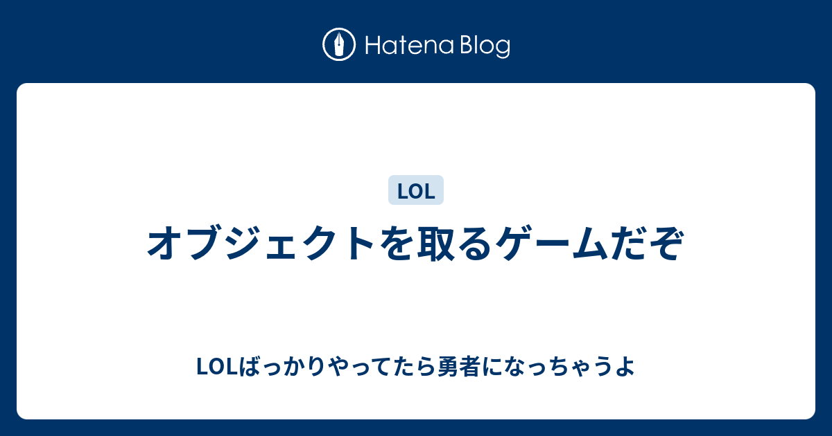 オブジェクトを取るゲームだぞ Lolばっかりやってたら勇者になっちゃうよ