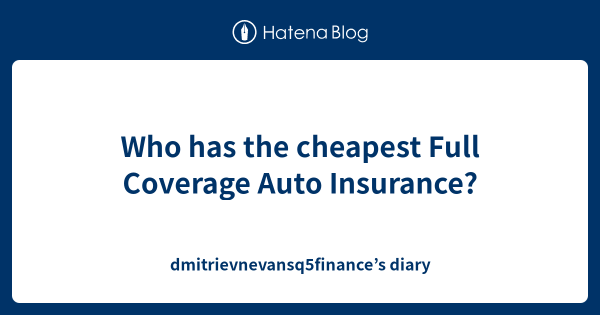 Who has the cheapest Full Coverage Auto Insurance