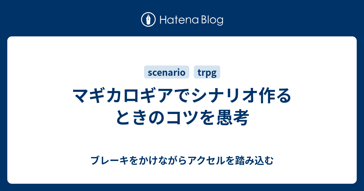 マギカロギアでシナリオ作るときのコツを愚考 ブレーキをかけながらアクセルを踏み込む