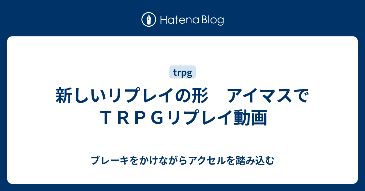 新しいリプレイの形 アイマスでｔｒｐｇリプレイ動画 ブレーキをかけ