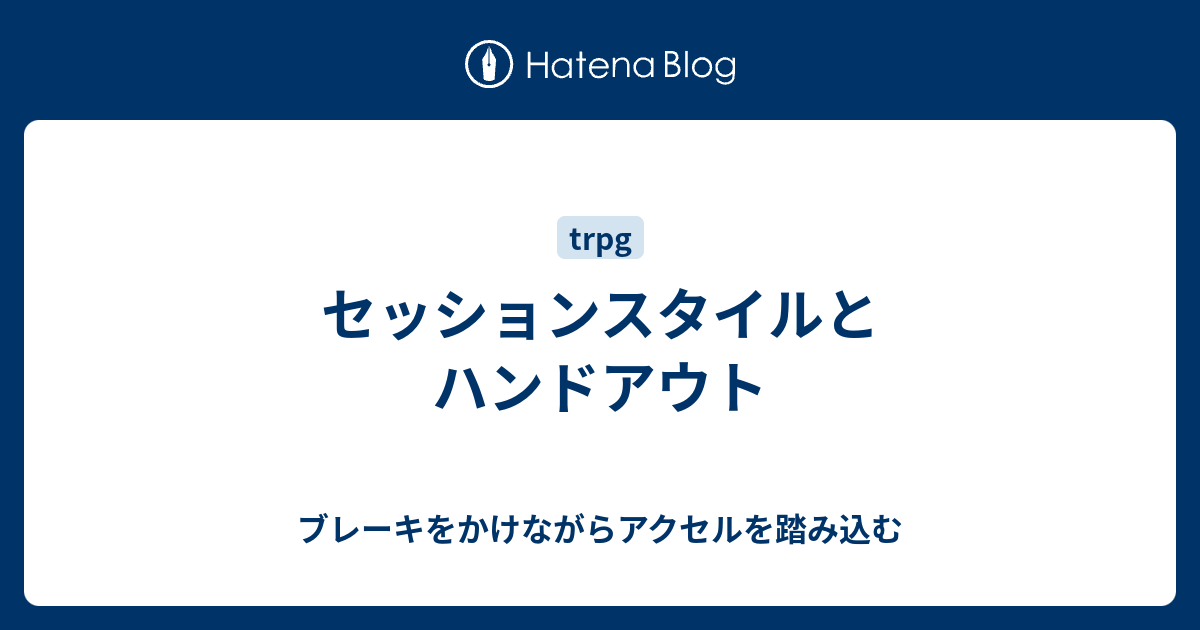 セッションスタイルとハンドアウト ブレーキをかけながらアクセルを踏み込む