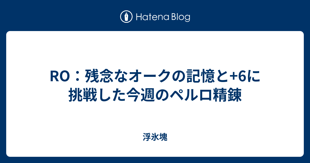 Ro 残念なオークの記憶と 6に挑戦した今週のペルロ精錬 浮氷塊