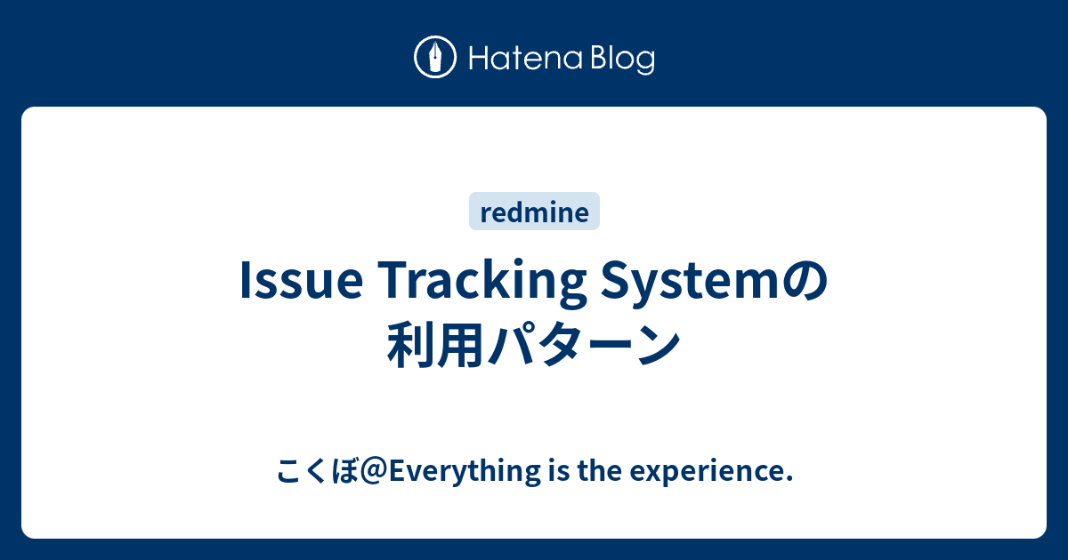 Issue Tracking Systemの利用パターン こくぼ Everything Is The Experience